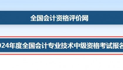2024年中级会计职称考试报名入口开通，官网全国会计资格评价网