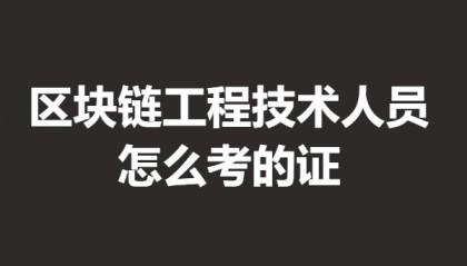 中级区块链工程技术人员证报考条件 怎么考的证