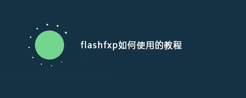 FlashFXP使用教程， FlashFXP如何下载与使用